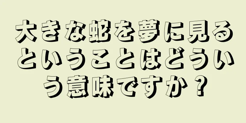 大きな蛇を夢に見るということはどういう意味ですか？