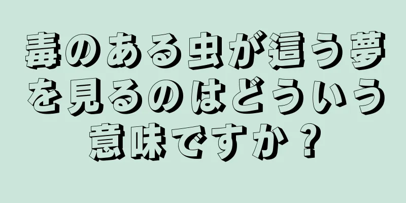 毒のある虫が這う夢を見るのはどういう意味ですか？