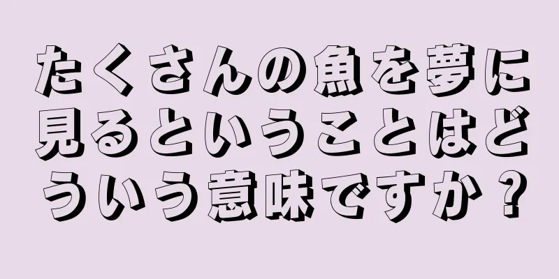 たくさんの魚を夢に見るということはどういう意味ですか？