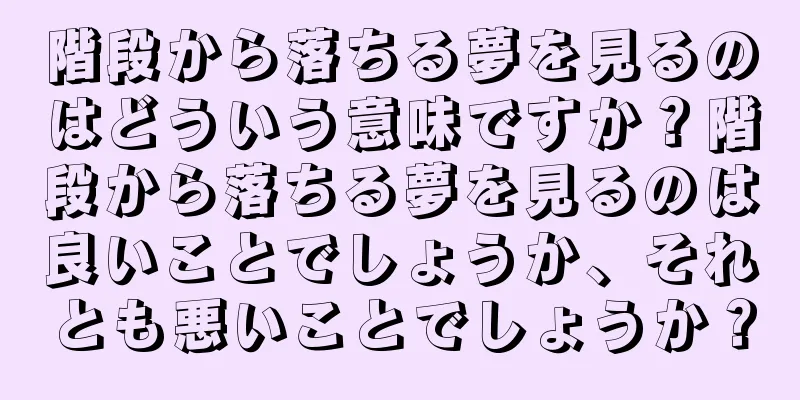 階段から落ちる夢を見るのはどういう意味ですか？階段から落ちる夢を見るのは良いことでしょうか、それとも悪いことでしょうか？