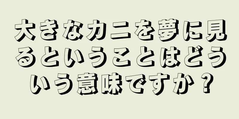 大きなカニを夢に見るということはどういう意味ですか？
