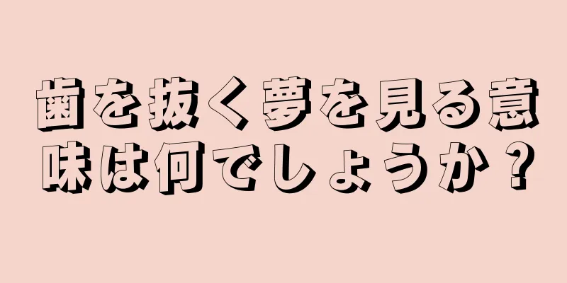 歯を抜く夢を見る意味は何でしょうか？