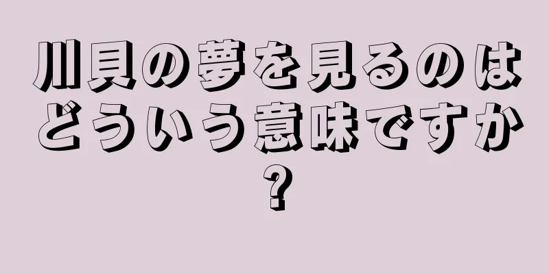 川貝の夢を見るのはどういう意味ですか?