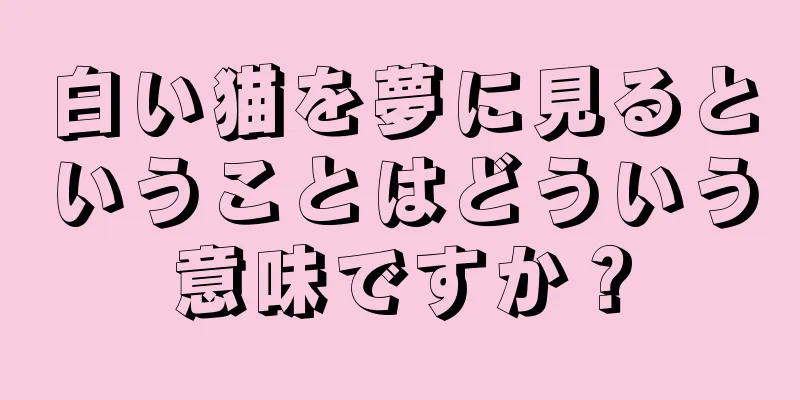 白い猫を夢に見るということはどういう意味ですか？