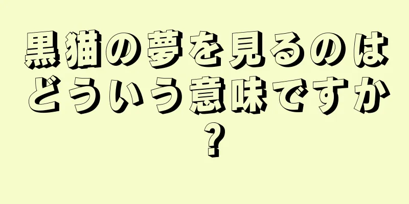 黒猫の夢を見るのはどういう意味ですか？
