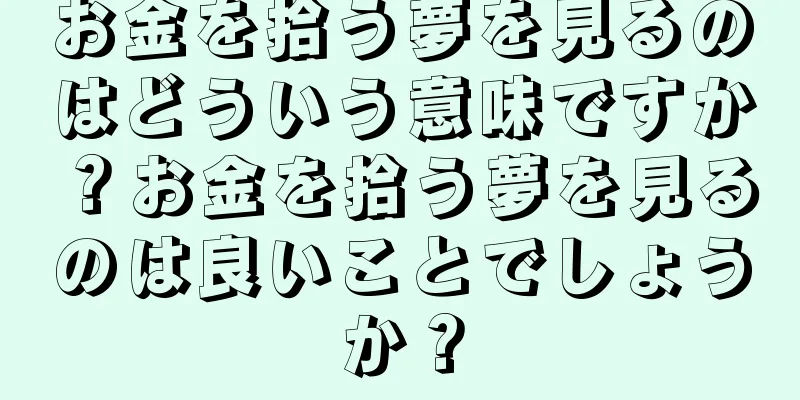 お金を拾う夢を見るのはどういう意味ですか？お金を拾う夢を見るのは良いことでしょうか？