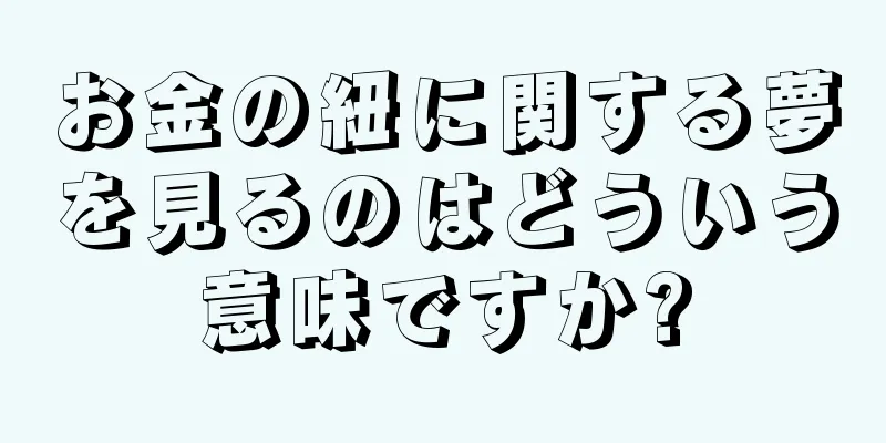 お金の紐に関する夢を見るのはどういう意味ですか?