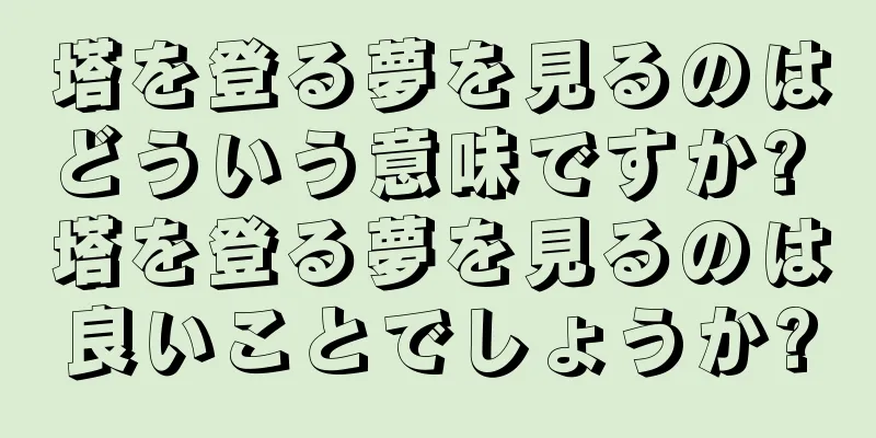 塔を登る夢を見るのはどういう意味ですか? 塔を登る夢を見るのは良いことでしょうか?