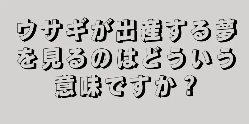 ウサギが出産する夢を見るのはどういう意味ですか？