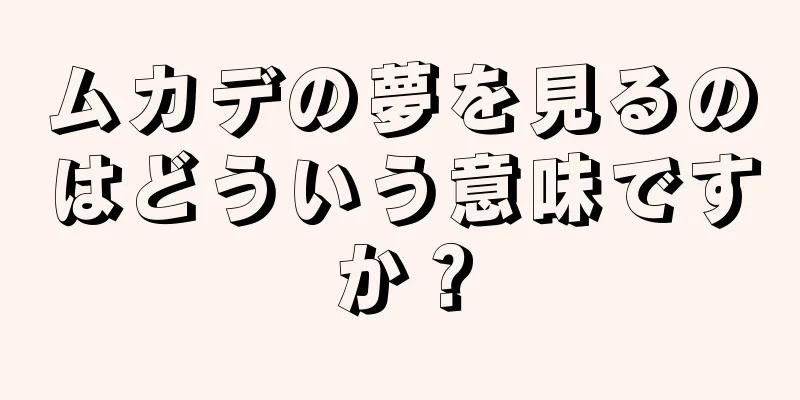 ムカデの夢を見るのはどういう意味ですか？