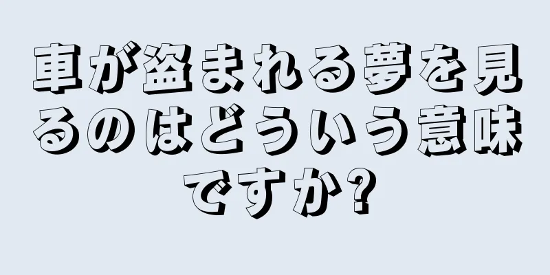 車が盗まれる夢を見るのはどういう意味ですか?