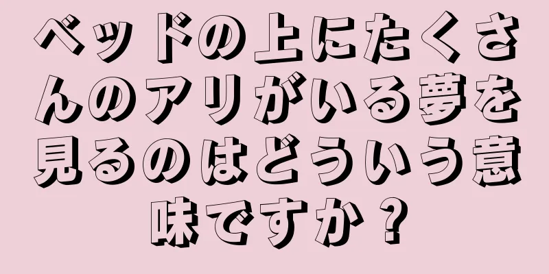 ベッドの上にたくさんのアリがいる夢を見るのはどういう意味ですか？
