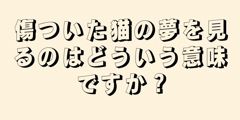 傷ついた猫の夢を見るのはどういう意味ですか？