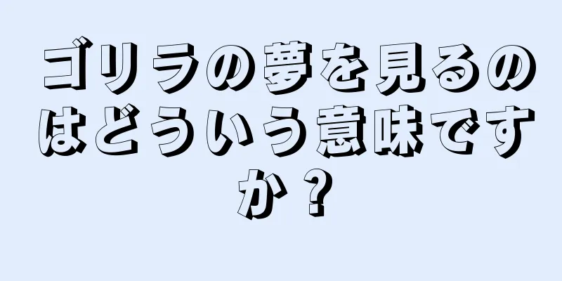 ゴリラの夢を見るのはどういう意味ですか？