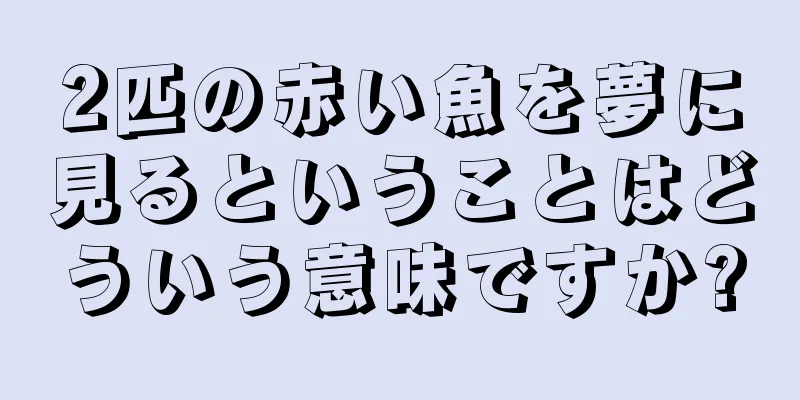 2匹の赤い魚を夢に見るということはどういう意味ですか?