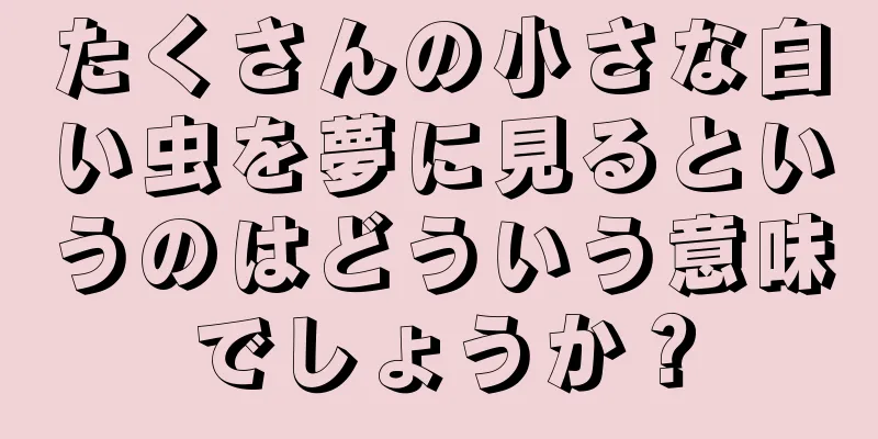 たくさんの小さな白い虫を夢に見るというのはどういう意味でしょうか？
