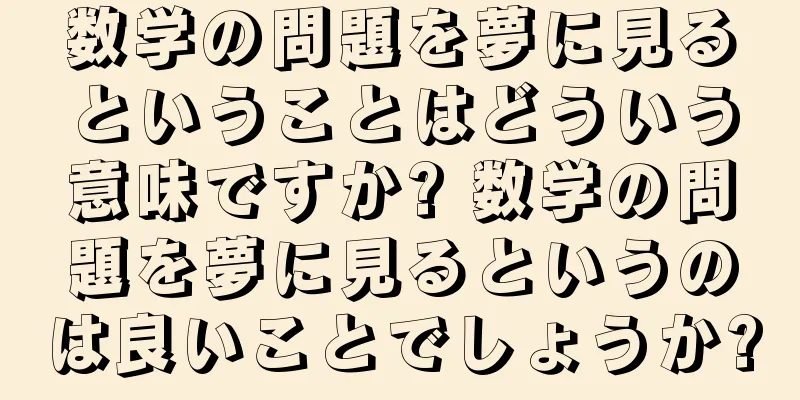 数学の問題を夢に見るということはどういう意味ですか? 数学の問題を夢に見るというのは良いことでしょうか?