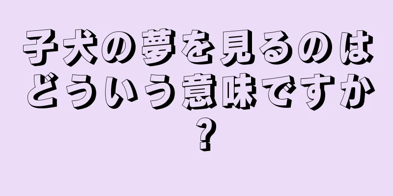 子犬の夢を見るのはどういう意味ですか？