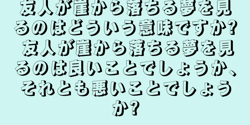 友人が崖から落ちる夢を見るのはどういう意味ですか? 友人が崖から落ちる夢を見るのは良いことでしょうか、それとも悪いことでしょうか?