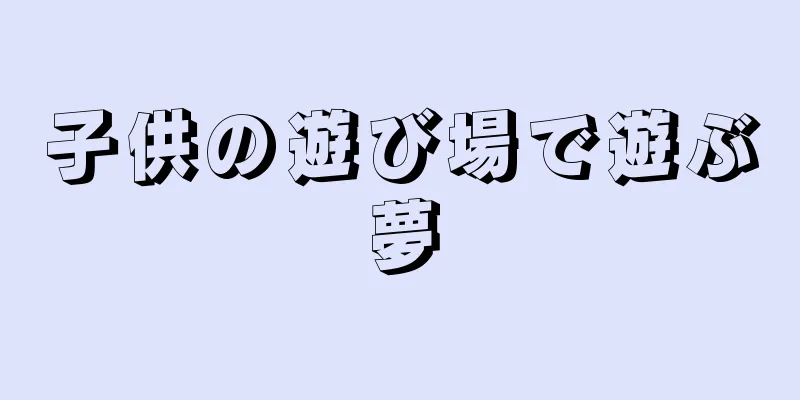 子供の遊び場で遊ぶ夢