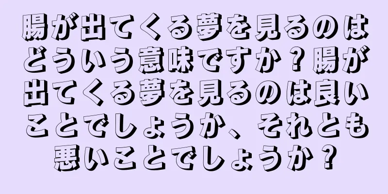 腸が出てくる夢を見るのはどういう意味ですか？腸が出てくる夢を見るのは良いことでしょうか、それとも悪いことでしょうか？