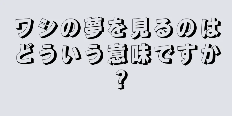 ワシの夢を見るのはどういう意味ですか？