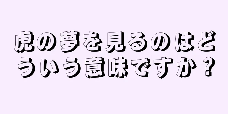 虎の夢を見るのはどういう意味ですか？