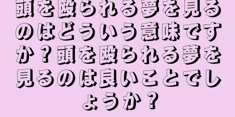 頭を殴られる夢を見るのはどういう意味ですか？頭を殴られる夢を見るのは良いことでしょうか？