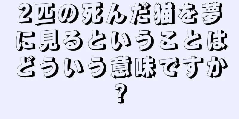 2匹の死んだ猫を夢に見るということはどういう意味ですか?