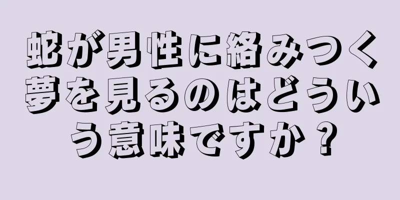 蛇が男性に絡みつく夢を見るのはどういう意味ですか？