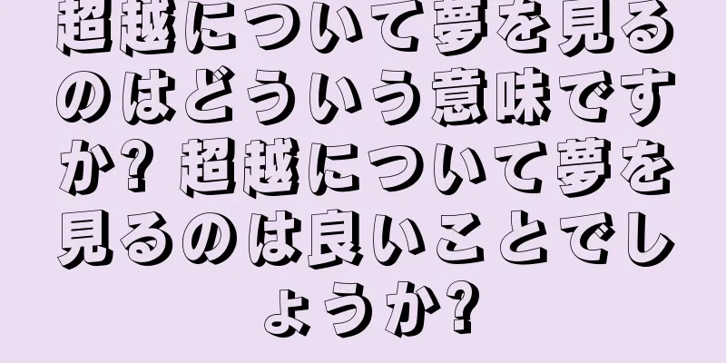超越について夢を見るのはどういう意味ですか? 超越について夢を見るのは良いことでしょうか?