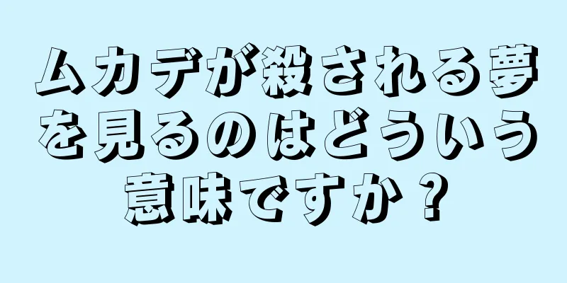 ムカデが殺される夢を見るのはどういう意味ですか？