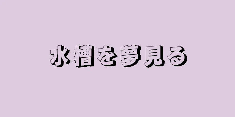 水槽を夢見る
