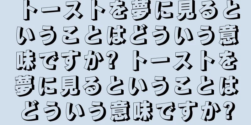 トーストを夢に見るということはどういう意味ですか? トーストを夢に見るということはどういう意味ですか?