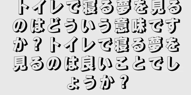 トイレで寝る夢を見るのはどういう意味ですか？トイレで寝る夢を見るのは良いことでしょうか？