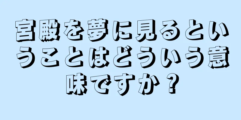 宮殿を夢に見るということはどういう意味ですか？