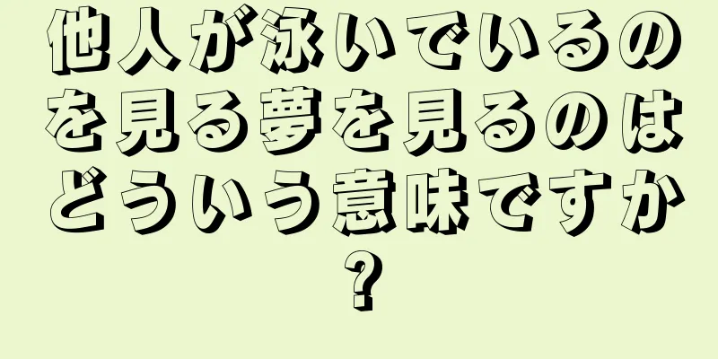 他人が泳いでいるのを見る夢を見るのはどういう意味ですか?