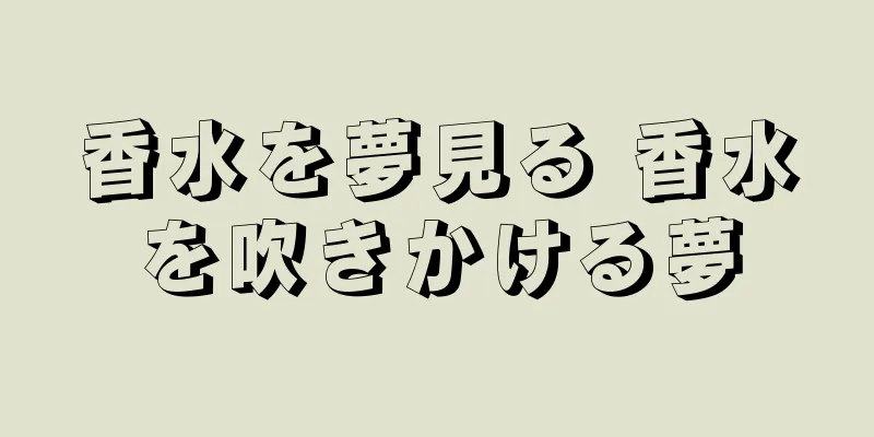 香水を夢見る 香水を吹きかける夢