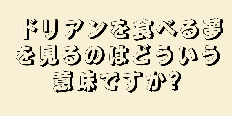 ドリアンを食べる夢を見るのはどういう意味ですか?