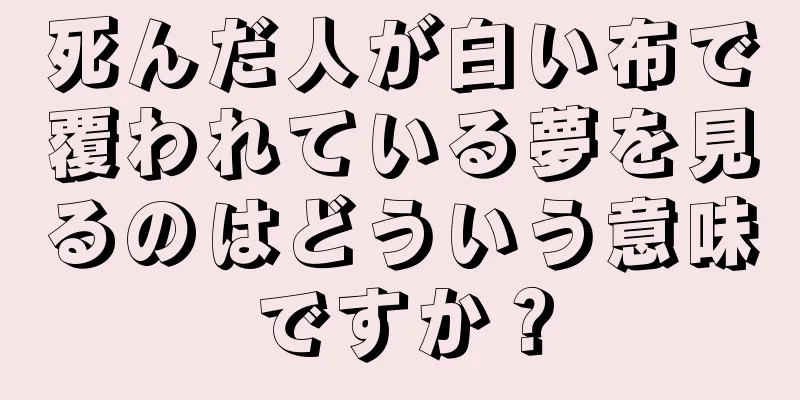 死んだ人が白い布で覆われている夢を見るのはどういう意味ですか？