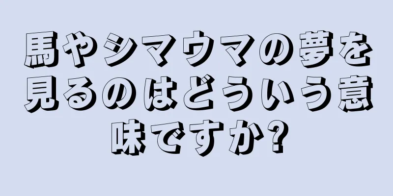 馬やシマウマの夢を見るのはどういう意味ですか?