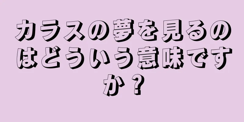 カラスの夢を見るのはどういう意味ですか？