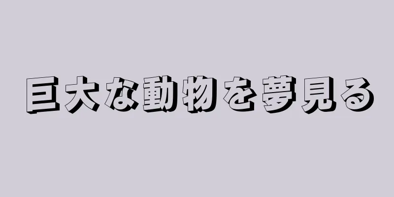 巨大な動物を夢見る