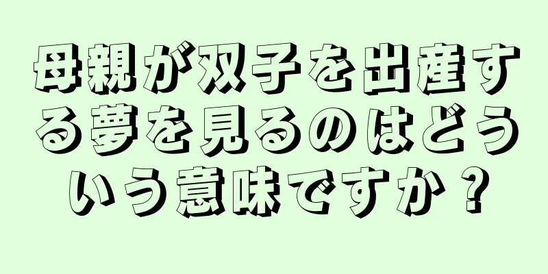 母親が双子を出産する夢を見るのはどういう意味ですか？