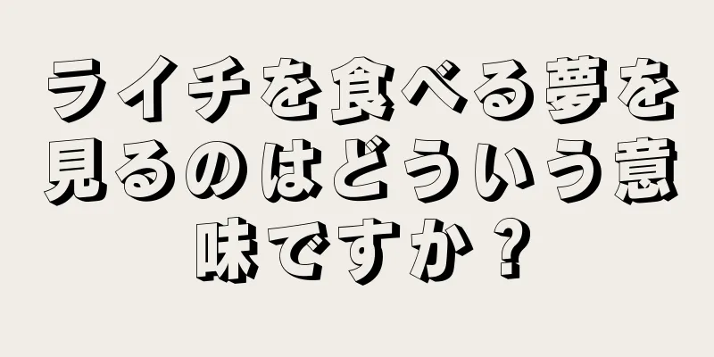 ライチを食べる夢を見るのはどういう意味ですか？