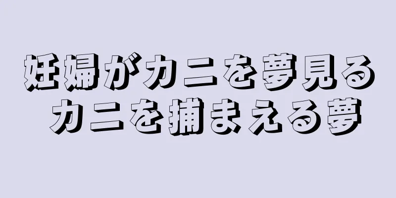 妊婦がカニを夢見る カニを捕まえる夢
