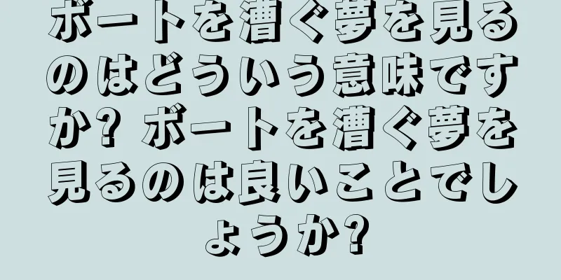 ボートを漕ぐ夢を見るのはどういう意味ですか? ボートを漕ぐ夢を見るのは良いことでしょうか?