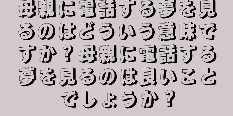 母親に電話する夢を見るのはどういう意味ですか？母親に電話する夢を見るのは良いことでしょうか？