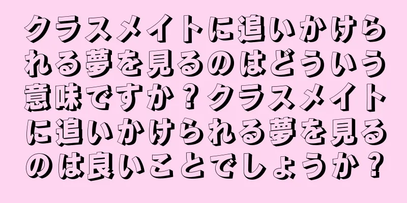 クラスメイトに追いかけられる夢を見るのはどういう意味ですか？クラスメイトに追いかけられる夢を見るのは良いことでしょうか？