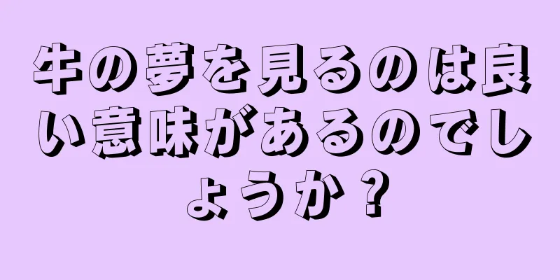 牛の夢を見るのは良い意味があるのでしょうか？